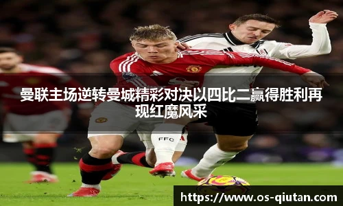 曼联主场逆转曼城精彩对决以四比二赢得胜利再现红魔风采