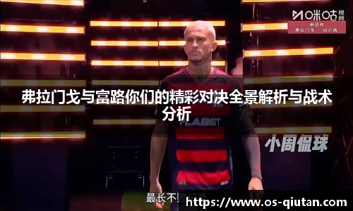 弗拉门戈与富路你们的精彩对决全景解析与战术分析