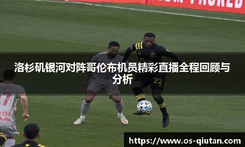 洛杉矶银河对阵哥伦布机员精彩直播全程回顾与分析