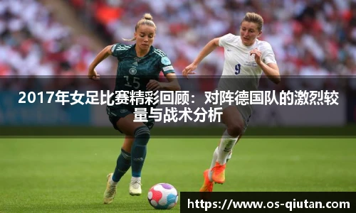 2017年女足比赛精彩回顾：对阵德国队的激烈较量与战术分析