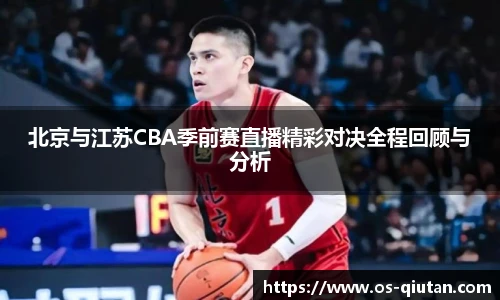 北京与江苏CBA季前赛直播精彩对决全程回顾与分析