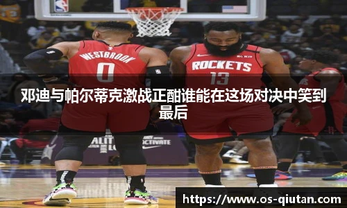 邓迪与帕尔蒂克激战正酣谁能在这场对决中笑到最后