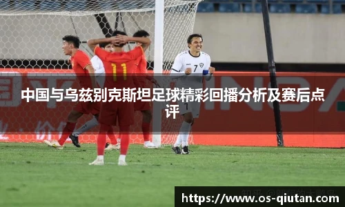 中国与乌兹别克斯坦足球精彩回播分析及赛后点评