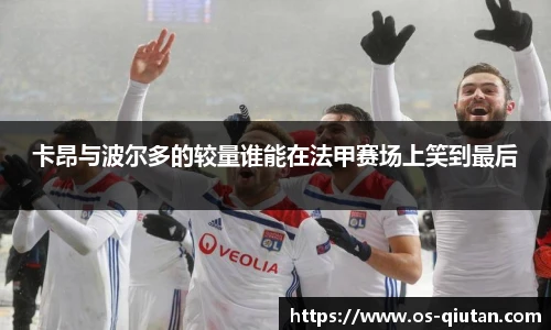 卡昂与波尔多的较量谁能在法甲赛场上笑到最后