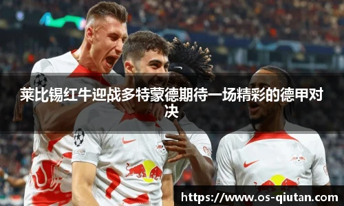 莱比锡红牛迎战多特蒙德期待一场精彩的德甲对决