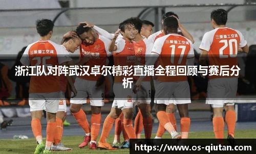 浙江队对阵武汉卓尔精彩直播全程回顾与赛后分析