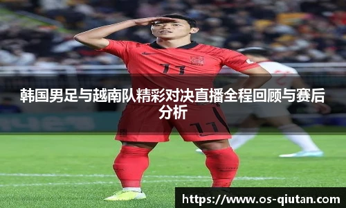 韩国男足与越南队精彩对决直播全程回顾与赛后分析