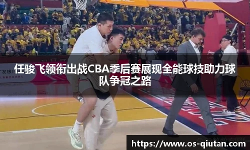 任骏飞领衔出战CBA季后赛展现全能球技助力球队争冠之路
