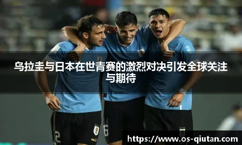 乌拉圭与日本在世青赛的激烈对决引发全球关注与期待
