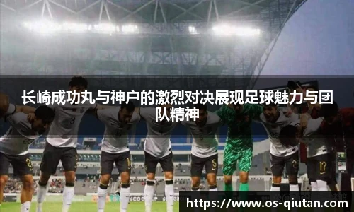 长崎成功丸与神户的激烈对决展现足球魅力与团队精神