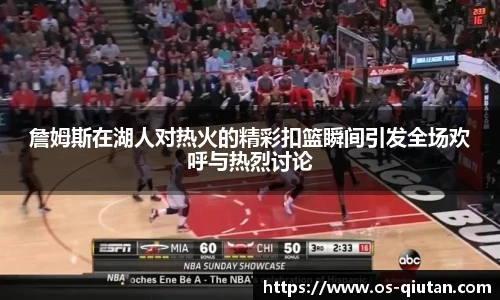 詹姆斯在湖人对热火的精彩扣篮瞬间引发全场欢呼与热烈讨论