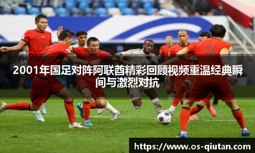 2001年国足对阵阿联酋精彩回顾视频重温经典瞬间与激烈对抗