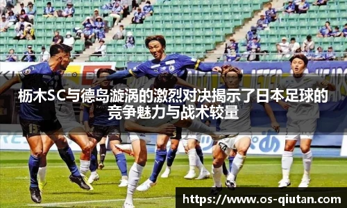枥木SC与德岛漩涡的激烈对决揭示了日本足球的竞争魅力与战术较量