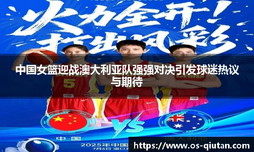 中国女篮迎战澳大利亚队强强对决引发球迷热议与期待